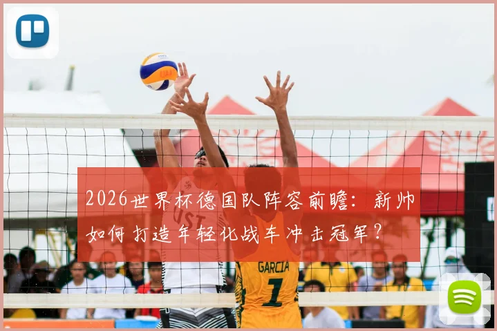 2026世界杯德国队阵容前瞻：新帅如何打造年轻化战车冲击冠军？