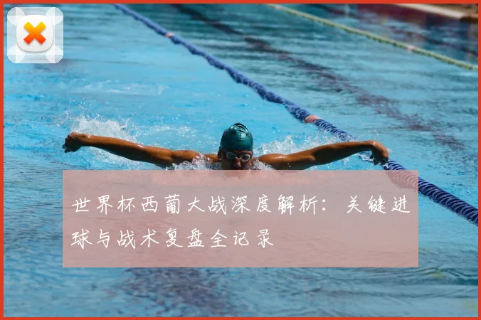 世界杯西葡大战深度解析:关键进球与战术复盘全记录