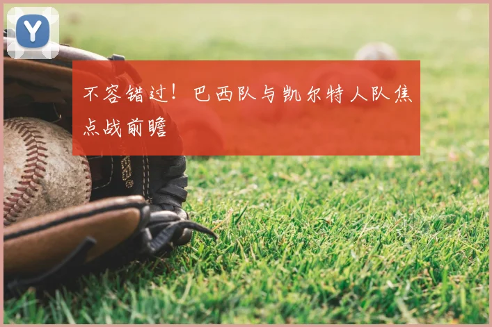 不容错过!巴西队与凯尔特人队焦点战前瞻