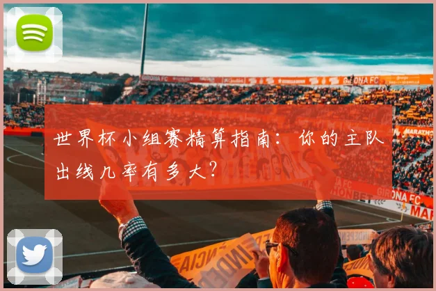 世界杯小组赛精算指南：你的主队出线几率有多大？