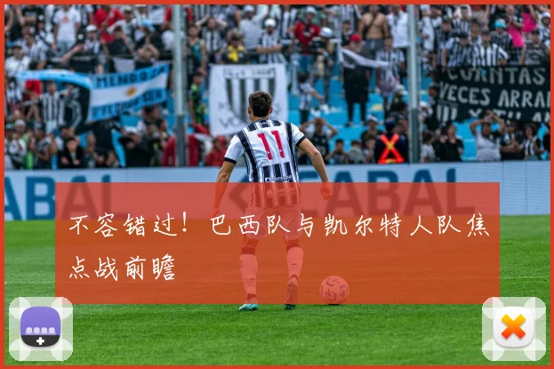 不容错过!巴西队与凯尔特人队焦点战前瞻