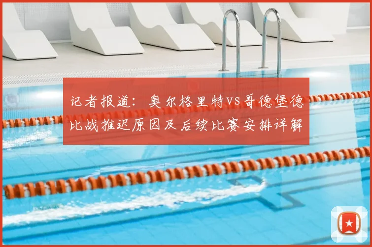 记者报道:奥尔格里特vs哥德堡德比战推迟原因及后续比赛安排详解