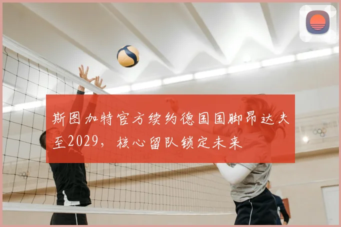 斯图加特官方续约德国国脚昂达夫至2029,核心留队锁定未来