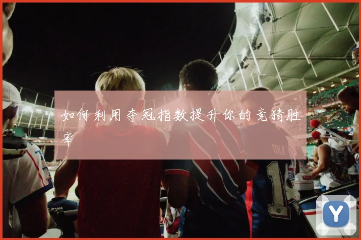 如何利用夺冠指数提升你的竞猜胜率