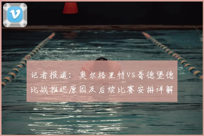 记者报道：奥尔格里特vs哥德堡德比战推迟原因及后续比赛安排详解